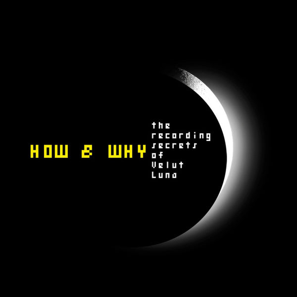 HOW & WHY, THE RECORDING SECRETS OF VELUT LUNA (VOL. 1)